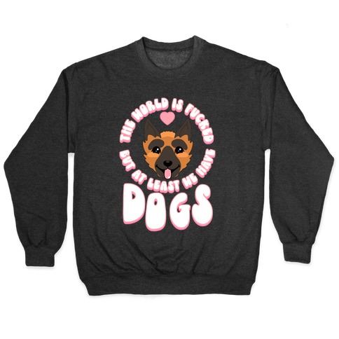 The World is F***ed But At Least We Have Dogs German Sheperd Pullover