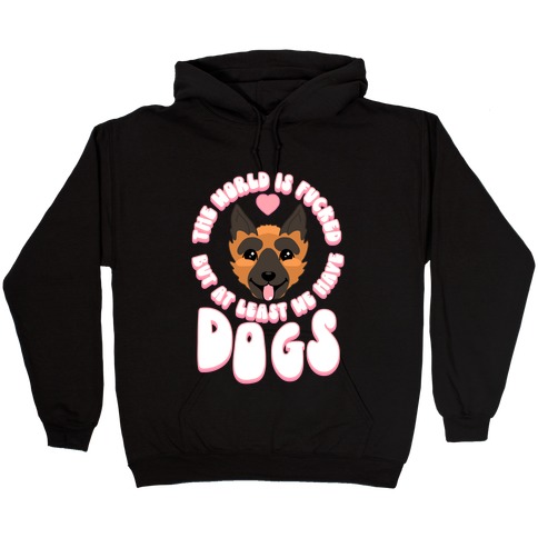 The World is F***ed But At Least We Have Dogs German Sheperd Hooded Sweatshirt