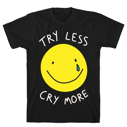 Try Less Cry More T-Shirt