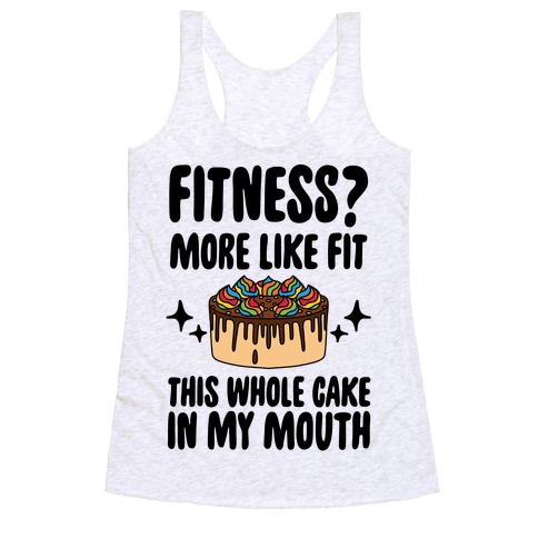 Fitness? More Like Fit This Whole Cake in My Mouth Racerback Tank Top