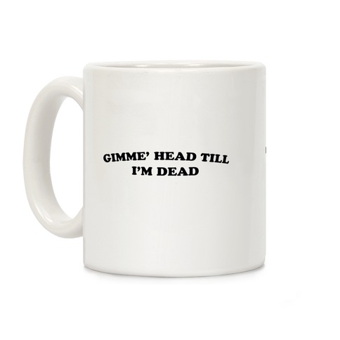 Gimme' Head Till I'm Dead Coffee Mug