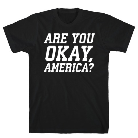 Are You Okay, America? T-Shirt