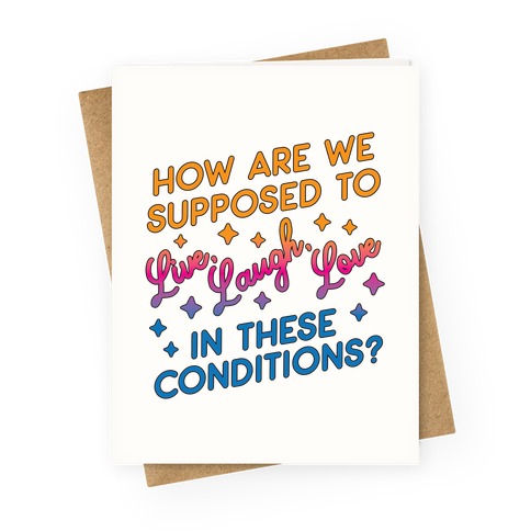 How Are We Supposed To Live, Laugh, Love In These Conditions? Greeting Card