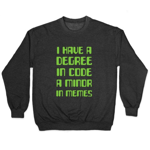 I Have A Degree In Code and a Minor In Memes Pullover