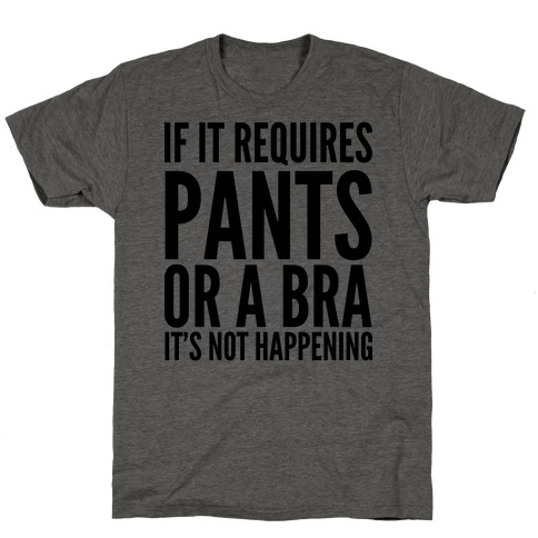 If It Requires Pants Or A Bra It's Not Happening T-Shirt