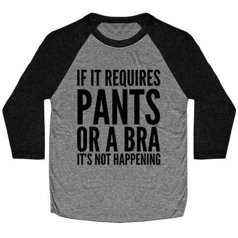 If It Requires Pants Or A Bra It's Not Happening Baseball Tee