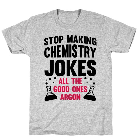 Stop Making Chemistry Jokes (The Good Ones Argon) T-Shirt