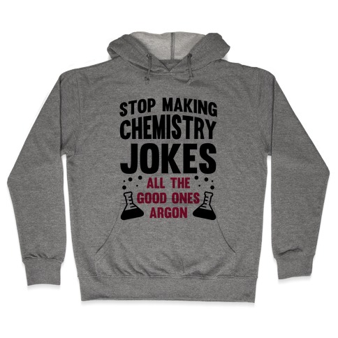 Stop Making Chemistry Jokes (The Good Ones Argon) Hooded Sweatshirt