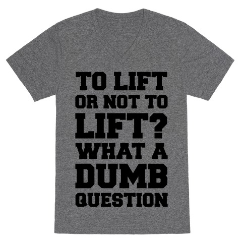 To Lift Or Not To Lift? What A Dumb Question V-Neck Tee Shirt