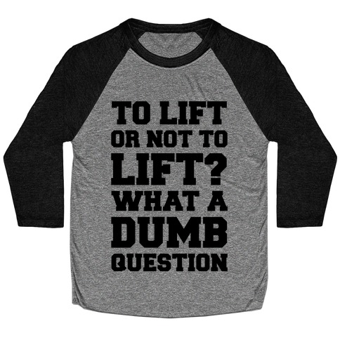 To Lift Or Not To Lift? What A Dumb Question Baseball Tee
