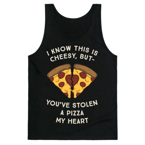 I Know This Is Cheesy, But You've Stolen A Pizza My Heart Tank Top
