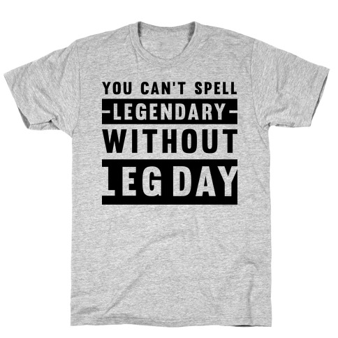 You Can't Spell Legendary Without Leg Day T-Shirts | LookHUMAN