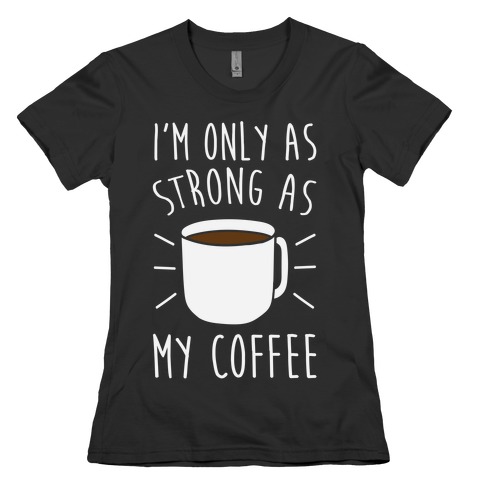 I'm Only As Strong As My Coffee T-Shirts | LookHUMAN