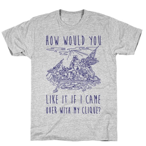 How Would You Like It If I Came Over With My Clique? T-Shirt
