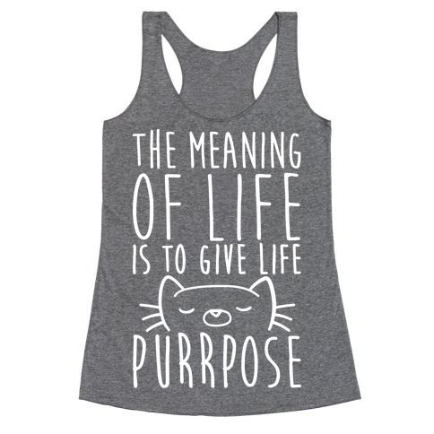 The Meaning of Life is to Give Life Purrpose Racerback Tank Top