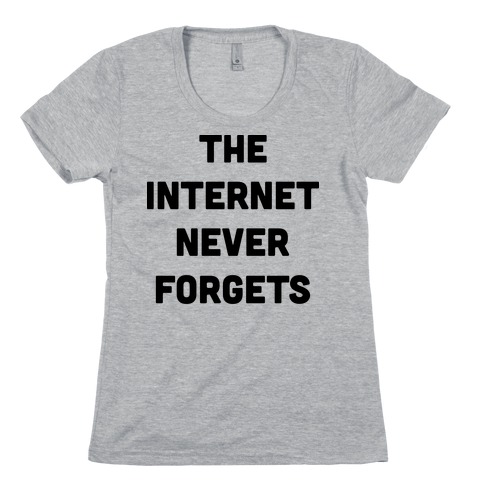 The Internet Never Forgets Womens T-Shirt