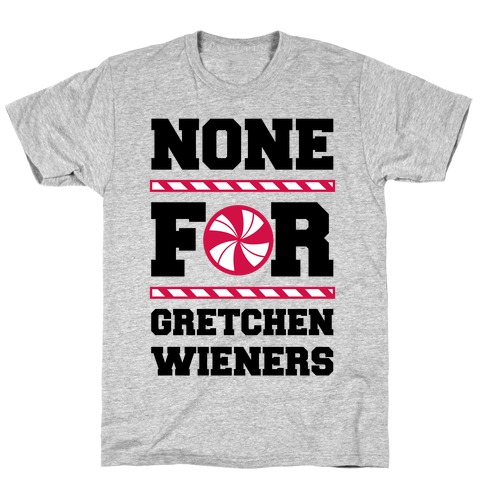 None For Gretchen Wieners T-Shirt