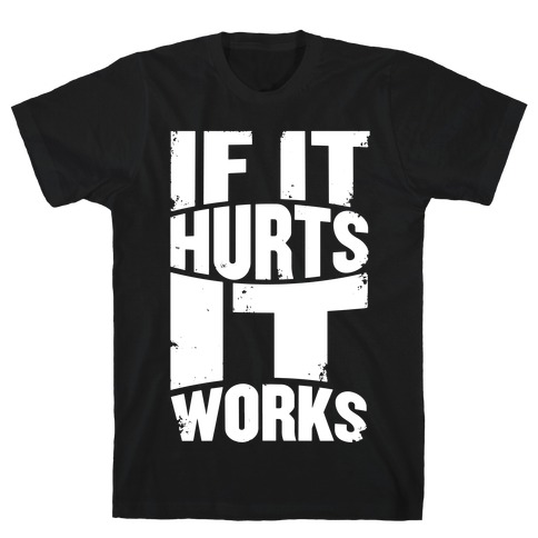 If It Hurts, It Works T-Shirt
