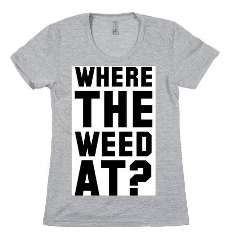 Where the Weed At? Womens T-Shirt