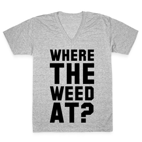 Where the Weed At? V-Neck Tee Shirt