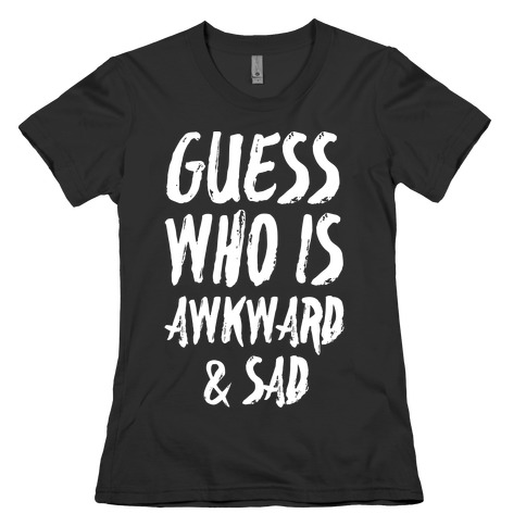 Guess Who's Awkward And Sad Womens T-Shirt