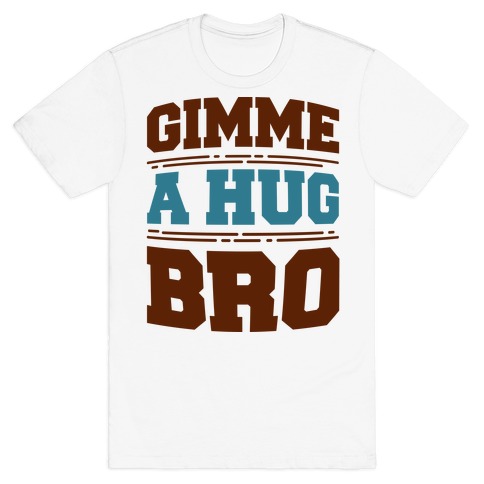 Gimme a Hug Bro T-Shirt