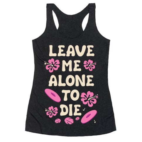 Leave Me Alone To Die Quote Racerback Tank Top
