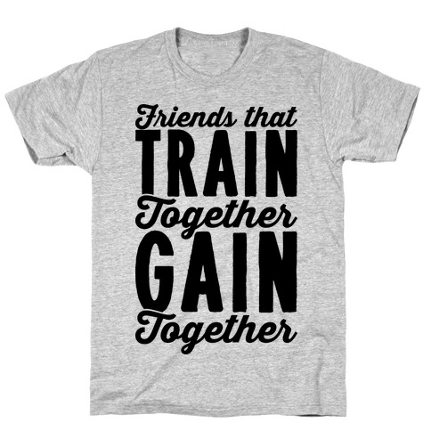 Friends That Train Together Gain Together T-Shirt