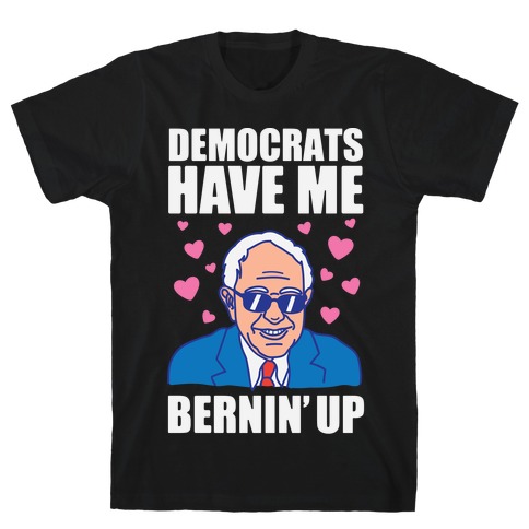 Democrats Have Me Bernin' Up T-Shirt