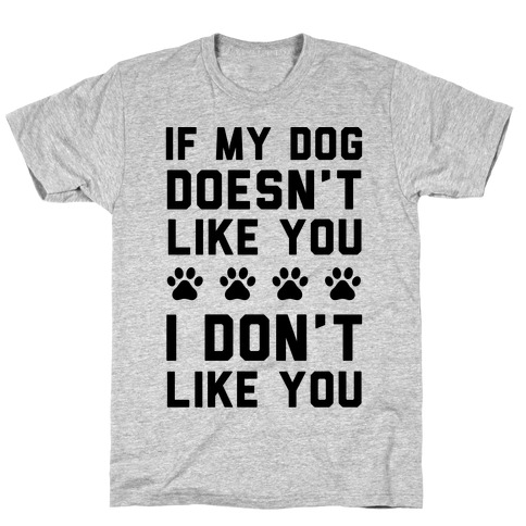 If My Dog Doesn't Like You I Don't Like You T-Shirts | LookHUMAN