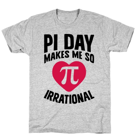 Pi Day Makes Me So Irrational T-Shirt