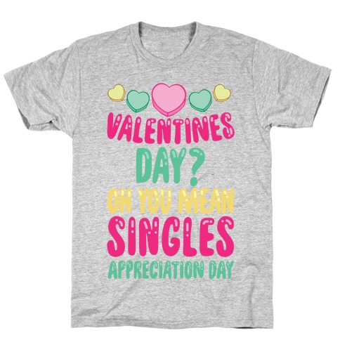 Valentines Day? Oh You Mean Singles Appreciation Day T-Shirt