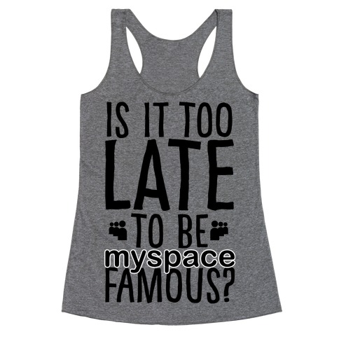 Is It Too Late To Be Myspace Famous Racerback Tank Top