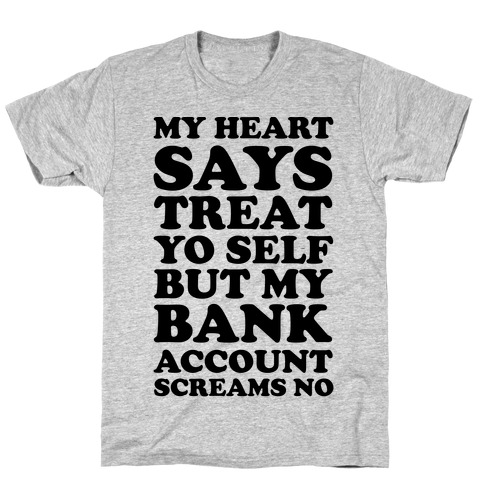My Heart Says Treat Yo Self But My Bank Account Scream No T-Shirt