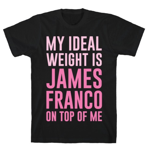 My Ideal Weight Is James Franco On Top of Me T-Shirt