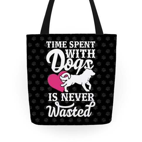 Time Spent With Dogs Is Never Wasted Tote
