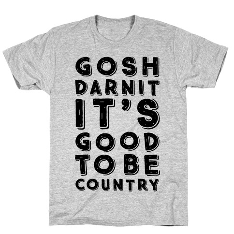 Gosh Darnit It's Good To Be Country T-Shirt