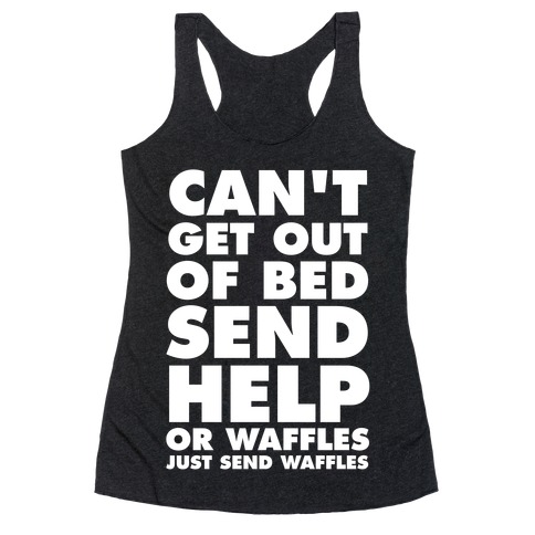 Can't Get Out Of Bed, Send Help (Or Waffles, Just Send Waffles) Racerback Tank Top