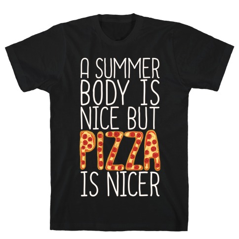 A Summer Body Is Nice But Pizza Is Nicer T-Shirt