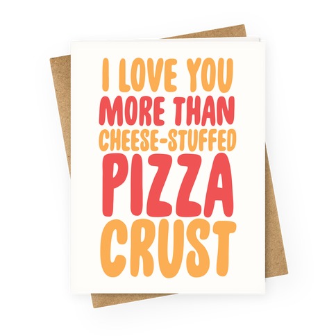 I Love You More Than Cheese-stuffed Pizza Crust Greeting Card