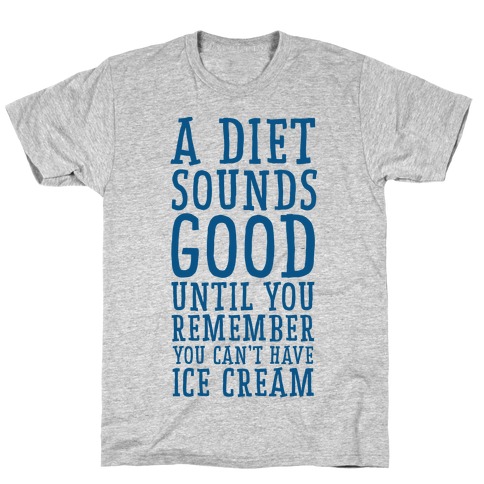 A Diet Sounds Good Until You Remember You Can't Have Ice Cream T-Shirts ...