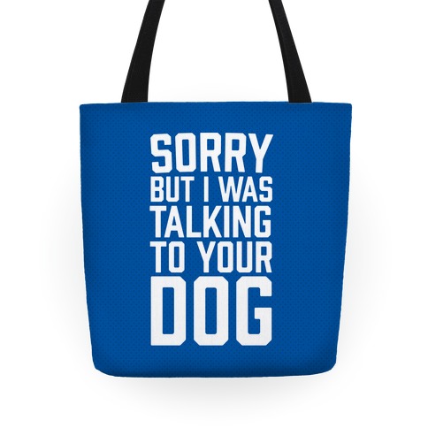 Sorry But I Was Talking To Your Dog Tote