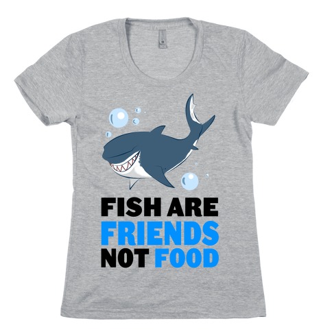Fish are Friends! Womens T-Shirt