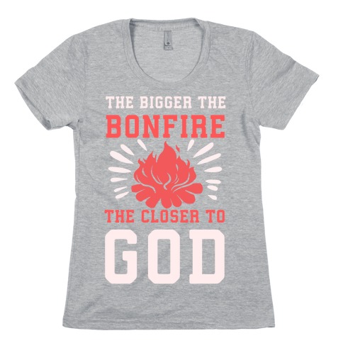 The Bigger the Bonfire the Closer to God Womens T-Shirt