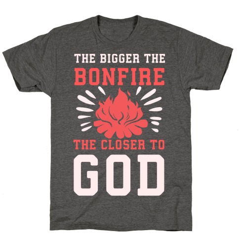 The Bigger the Bonfire the Closer to God T-Shirt