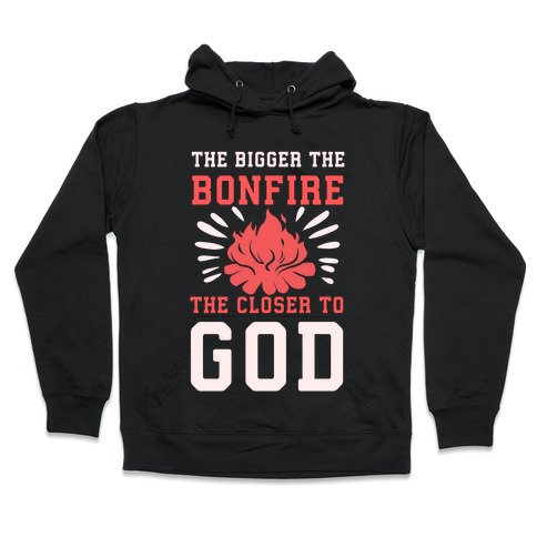The Bigger the Bonfire the Closer to God Hooded Sweatshirt