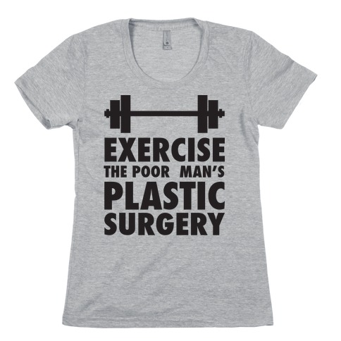 Exercise: The Poor Man's Plastic Surgery Womens T-Shirt