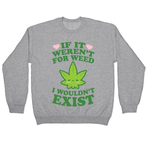 If It Weren't For Weed I Wouldn't Exist Pullover