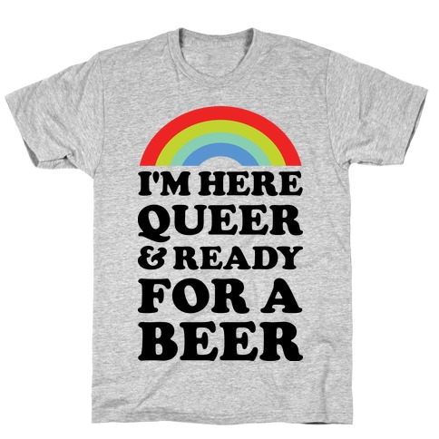 I'm Here Queer And Ready For A Beer T-Shirt