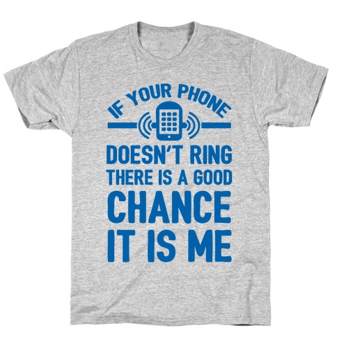 If Your Phone Doesn't Ring There Is A Good Chance It Is Me. T-Shirts